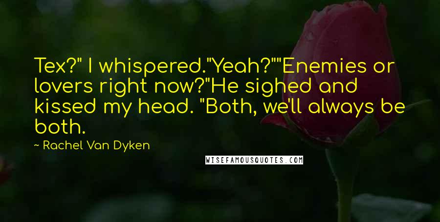 Rachel Van Dyken Quotes: Tex?" I whispered."Yeah?""Enemies or lovers right now?"He sighed and kissed my head. "Both, we'll always be both.