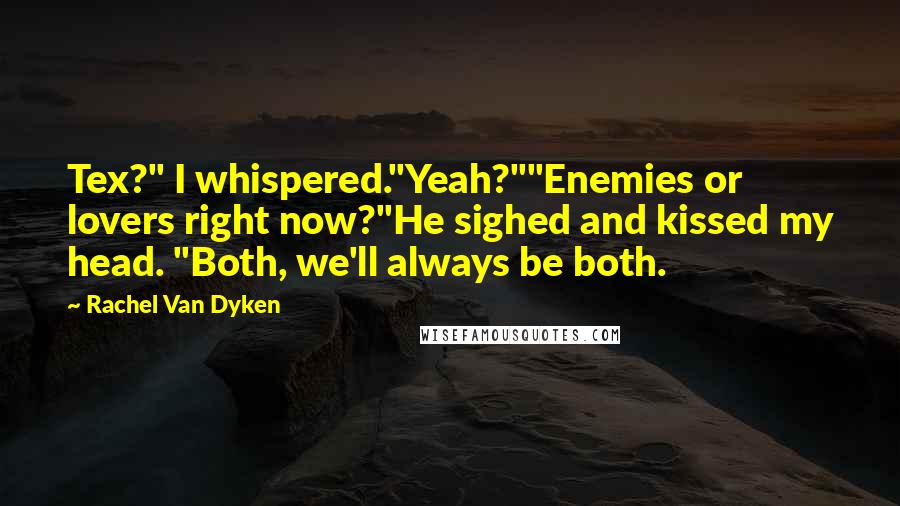 Rachel Van Dyken Quotes: Tex?" I whispered."Yeah?""Enemies or lovers right now?"He sighed and kissed my head. "Both, we'll always be both.