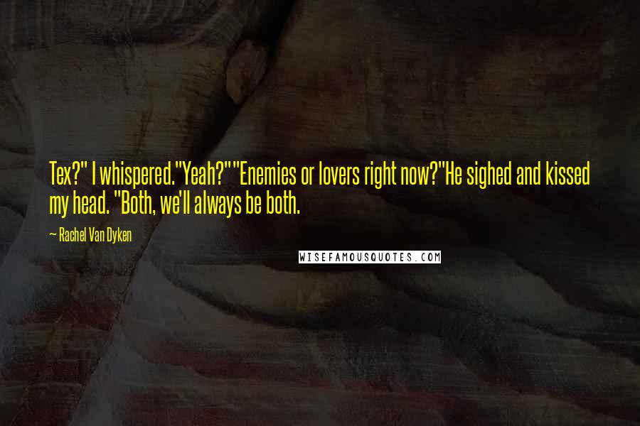 Rachel Van Dyken Quotes: Tex?" I whispered."Yeah?""Enemies or lovers right now?"He sighed and kissed my head. "Both, we'll always be both.