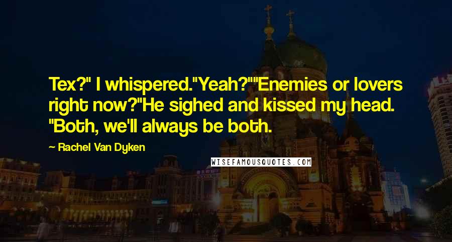 Rachel Van Dyken Quotes: Tex?" I whispered."Yeah?""Enemies or lovers right now?"He sighed and kissed my head. "Both, we'll always be both.