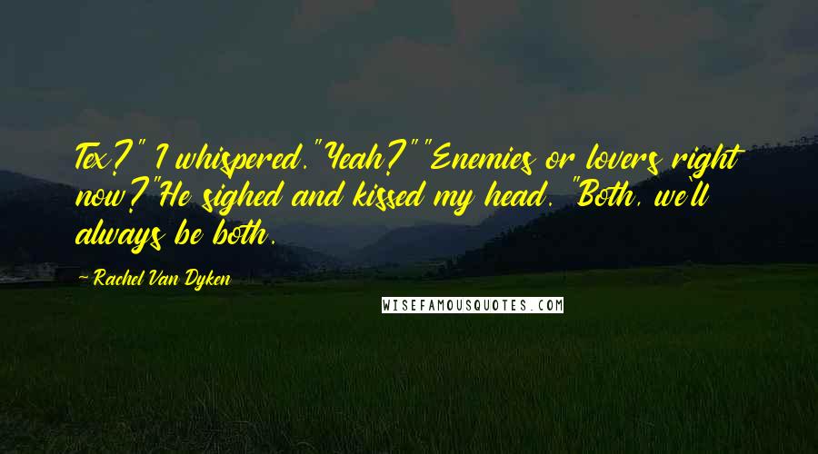 Rachel Van Dyken Quotes: Tex?" I whispered."Yeah?""Enemies or lovers right now?"He sighed and kissed my head. "Both, we'll always be both.