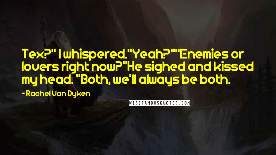 Rachel Van Dyken Quotes: Tex?" I whispered."Yeah?""Enemies or lovers right now?"He sighed and kissed my head. "Both, we'll always be both.
