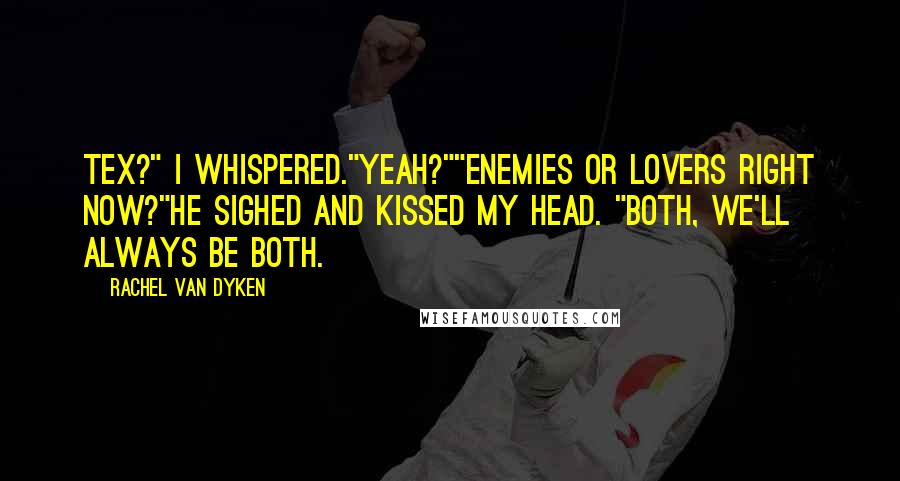Rachel Van Dyken Quotes: Tex?" I whispered."Yeah?""Enemies or lovers right now?"He sighed and kissed my head. "Both, we'll always be both.