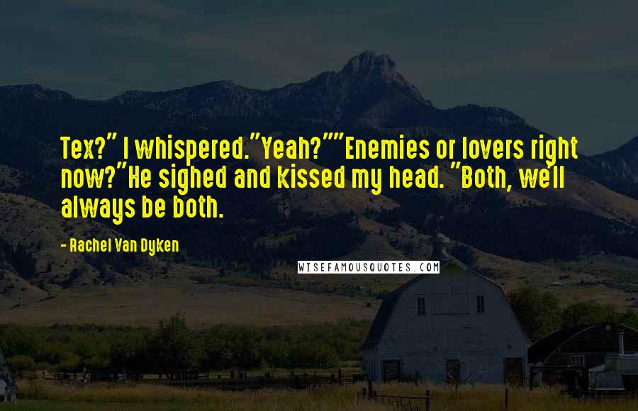 Rachel Van Dyken Quotes: Tex?" I whispered."Yeah?""Enemies or lovers right now?"He sighed and kissed my head. "Both, we'll always be both.
