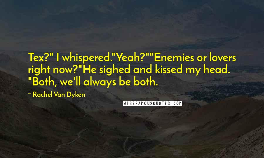 Rachel Van Dyken Quotes: Tex?" I whispered."Yeah?""Enemies or lovers right now?"He sighed and kissed my head. "Both, we'll always be both.