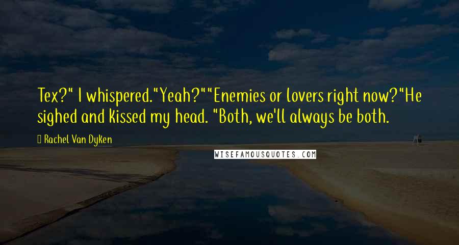 Rachel Van Dyken Quotes: Tex?" I whispered."Yeah?""Enemies or lovers right now?"He sighed and kissed my head. "Both, we'll always be both.