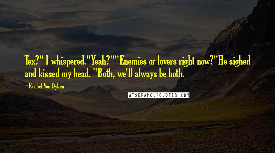 Rachel Van Dyken Quotes: Tex?" I whispered."Yeah?""Enemies or lovers right now?"He sighed and kissed my head. "Both, we'll always be both.