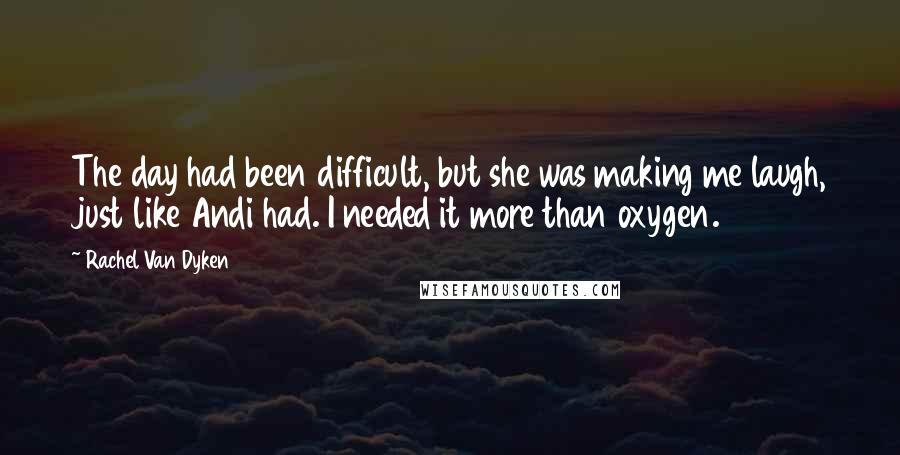 Rachel Van Dyken Quotes: The day had been difficult, but she was making me laugh, just like Andi had. I needed it more than oxygen.