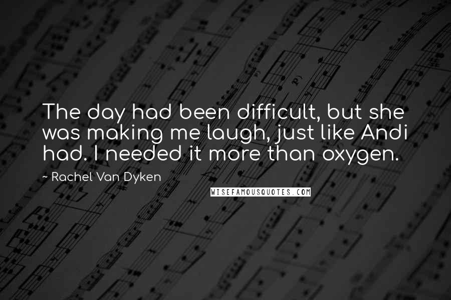Rachel Van Dyken Quotes: The day had been difficult, but she was making me laugh, just like Andi had. I needed it more than oxygen.
