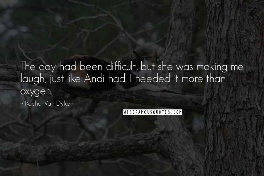 Rachel Van Dyken Quotes: The day had been difficult, but she was making me laugh, just like Andi had. I needed it more than oxygen.