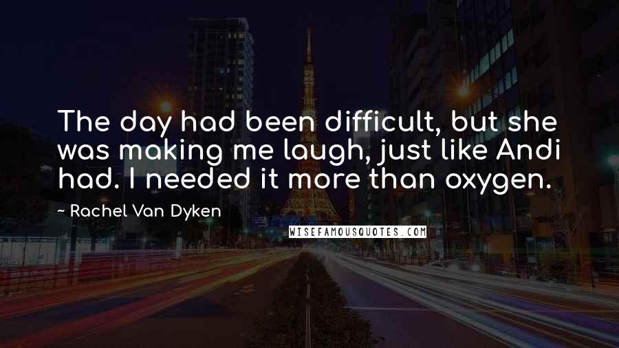 Rachel Van Dyken Quotes: The day had been difficult, but she was making me laugh, just like Andi had. I needed it more than oxygen.