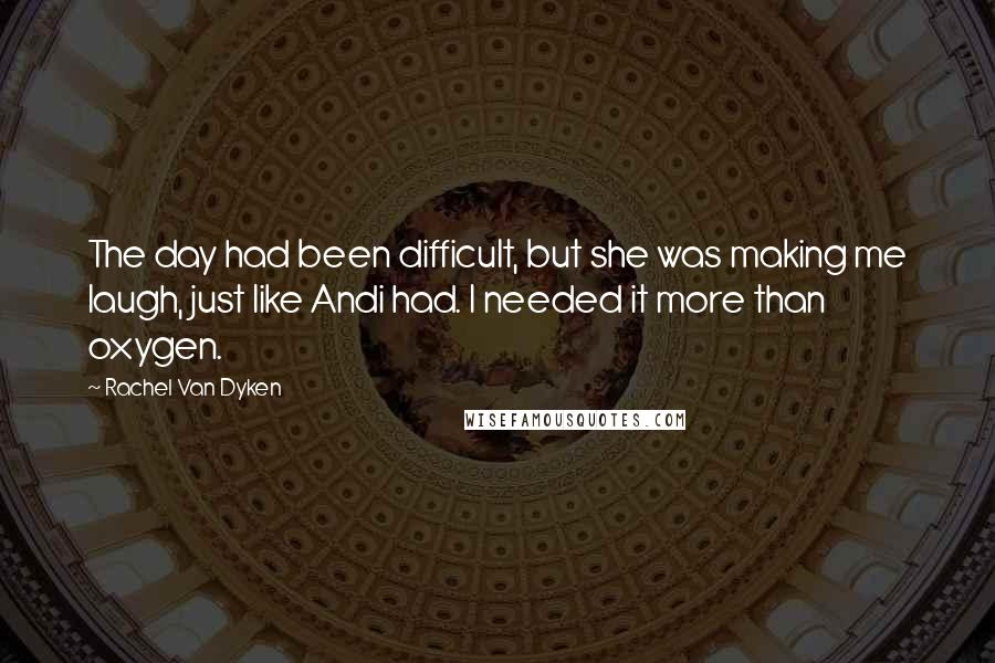 Rachel Van Dyken Quotes: The day had been difficult, but she was making me laugh, just like Andi had. I needed it more than oxygen.