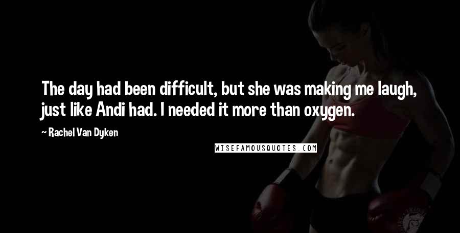 Rachel Van Dyken Quotes: The day had been difficult, but she was making me laugh, just like Andi had. I needed it more than oxygen.