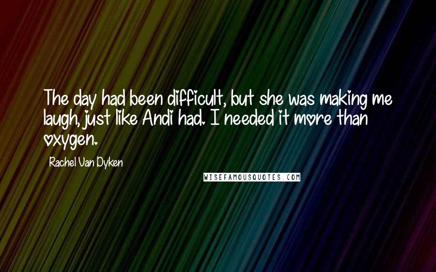 Rachel Van Dyken Quotes: The day had been difficult, but she was making me laugh, just like Andi had. I needed it more than oxygen.