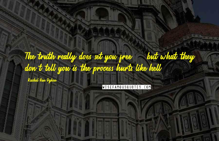 Rachel Van Dyken Quotes: The truth really does set you free  -  but what they don't tell you is the process hurts like hell.