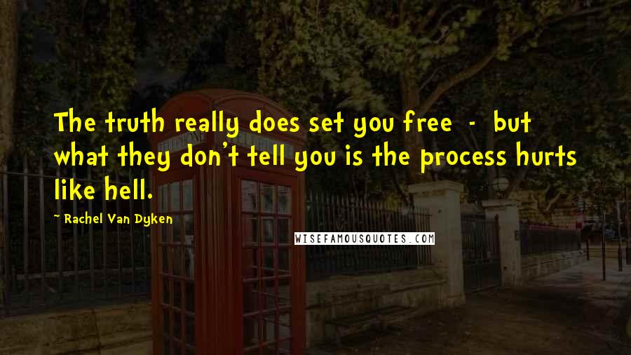 Rachel Van Dyken Quotes: The truth really does set you free  -  but what they don't tell you is the process hurts like hell.