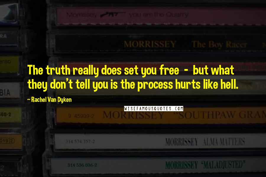 Rachel Van Dyken Quotes: The truth really does set you free  -  but what they don't tell you is the process hurts like hell.