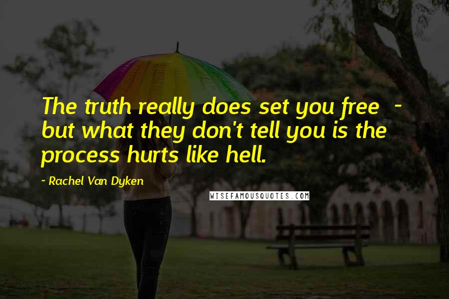 Rachel Van Dyken Quotes: The truth really does set you free  -  but what they don't tell you is the process hurts like hell.