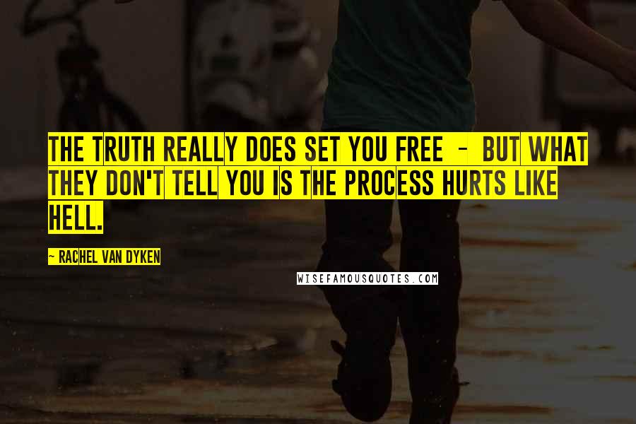 Rachel Van Dyken Quotes: The truth really does set you free  -  but what they don't tell you is the process hurts like hell.