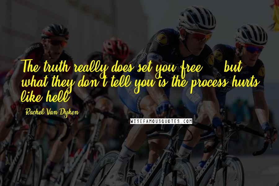 Rachel Van Dyken Quotes: The truth really does set you free - but what they don't tell you is the process hurts like hell.