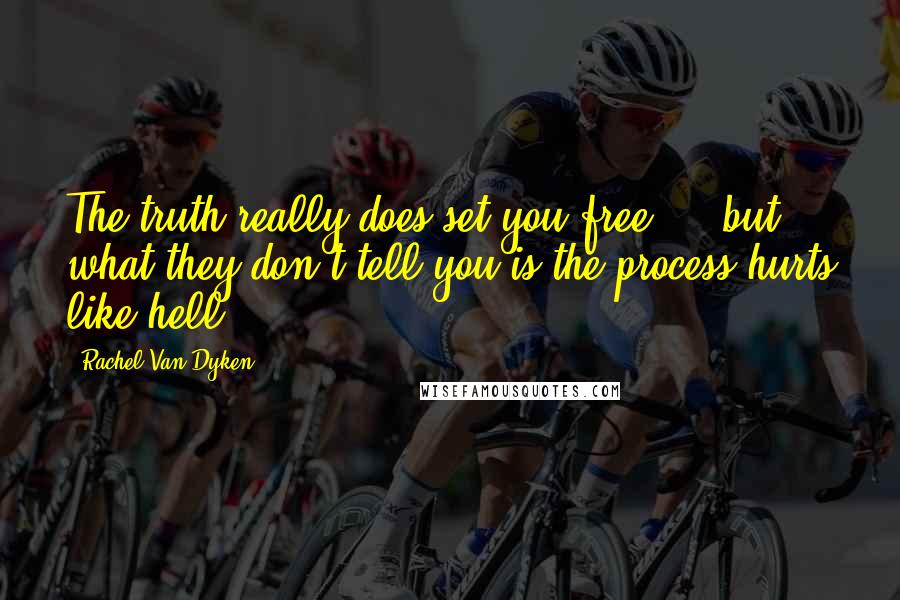 Rachel Van Dyken Quotes: The truth really does set you free  -  but what they don't tell you is the process hurts like hell.