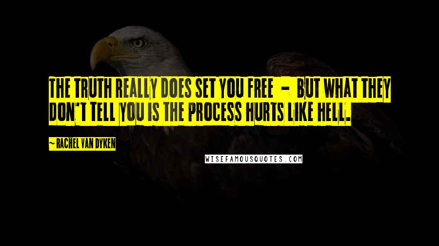 Rachel Van Dyken Quotes: The truth really does set you free  -  but what they don't tell you is the process hurts like hell.