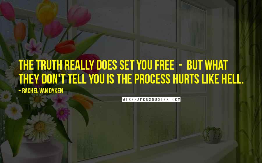 Rachel Van Dyken Quotes: The truth really does set you free  -  but what they don't tell you is the process hurts like hell.