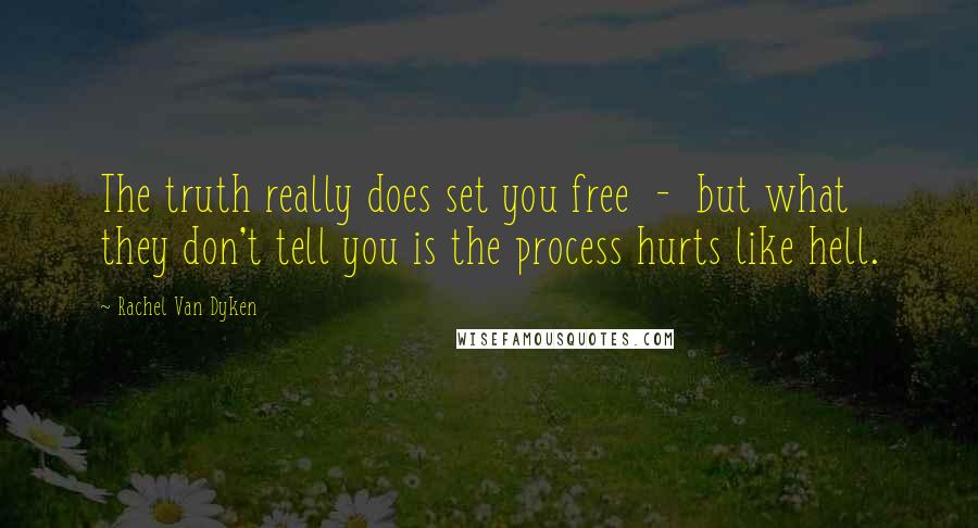 Rachel Van Dyken Quotes: The truth really does set you free  -  but what they don't tell you is the process hurts like hell.