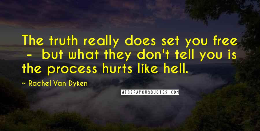 Rachel Van Dyken Quotes: The truth really does set you free  -  but what they don't tell you is the process hurts like hell.