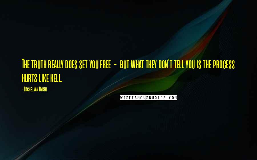 Rachel Van Dyken Quotes: The truth really does set you free  -  but what they don't tell you is the process hurts like hell.