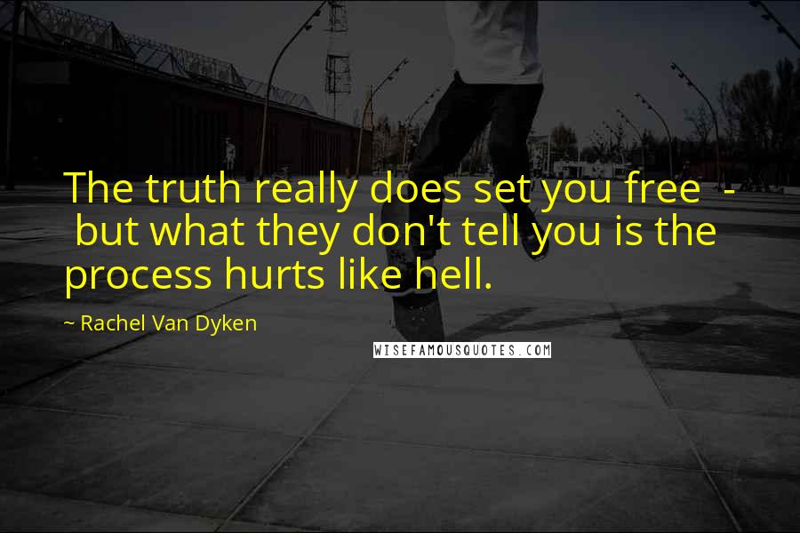 Rachel Van Dyken Quotes: The truth really does set you free  -  but what they don't tell you is the process hurts like hell.