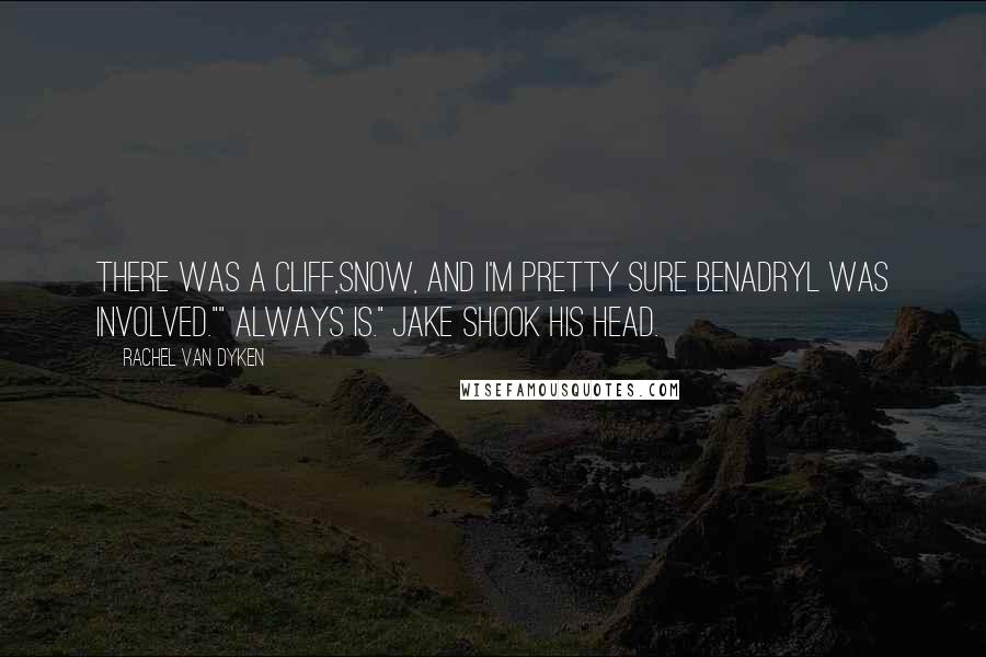 Rachel Van Dyken Quotes: There was a cliff,snow, and I'm pretty sure Benadryl was involved."" Always is." Jake shook his head.