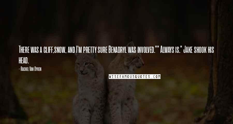 Rachel Van Dyken Quotes: There was a cliff,snow, and I'm pretty sure Benadryl was involved."" Always is." Jake shook his head.