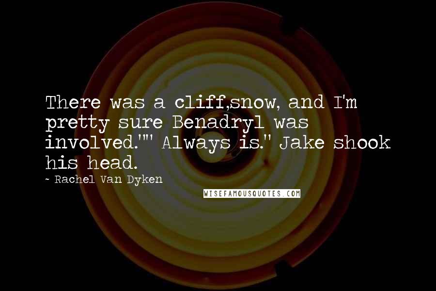 Rachel Van Dyken Quotes: There was a cliff,snow, and I'm pretty sure Benadryl was involved."" Always is." Jake shook his head.