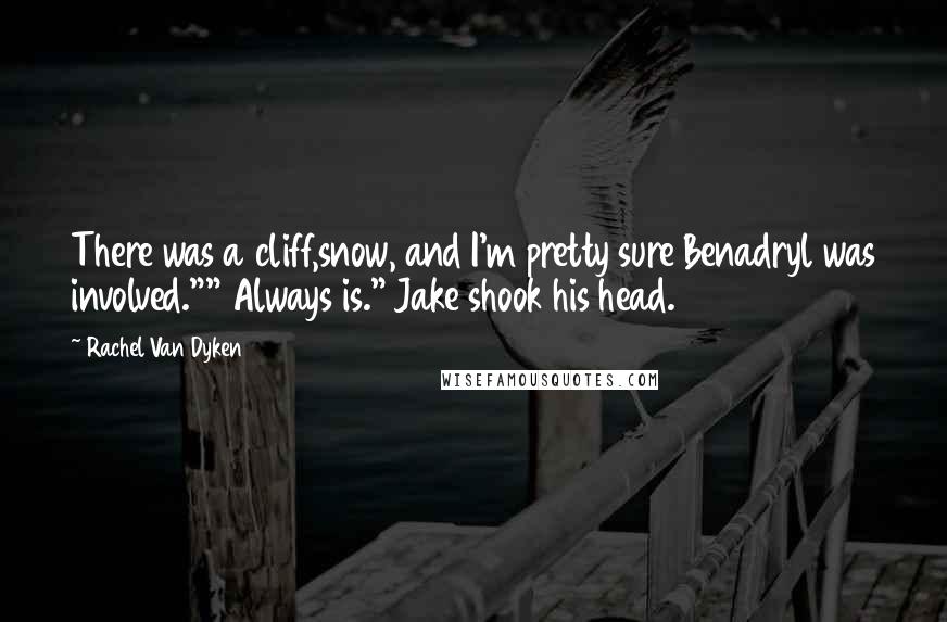 Rachel Van Dyken Quotes: There was a cliff,snow, and I'm pretty sure Benadryl was involved."" Always is." Jake shook his head.