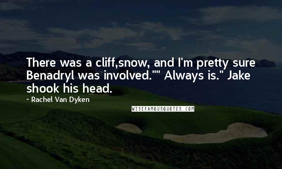Rachel Van Dyken Quotes: There was a cliff,snow, and I'm pretty sure Benadryl was involved."" Always is." Jake shook his head.