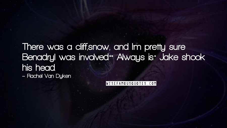 Rachel Van Dyken Quotes: There was a cliff,snow, and I'm pretty sure Benadryl was involved."" Always is." Jake shook his head.