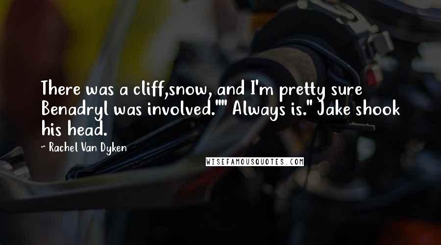 Rachel Van Dyken Quotes: There was a cliff,snow, and I'm pretty sure Benadryl was involved."" Always is." Jake shook his head.