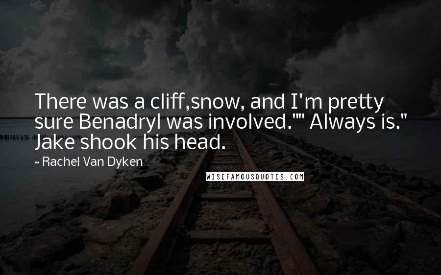 Rachel Van Dyken Quotes: There was a cliff,snow, and I'm pretty sure Benadryl was involved."" Always is." Jake shook his head.