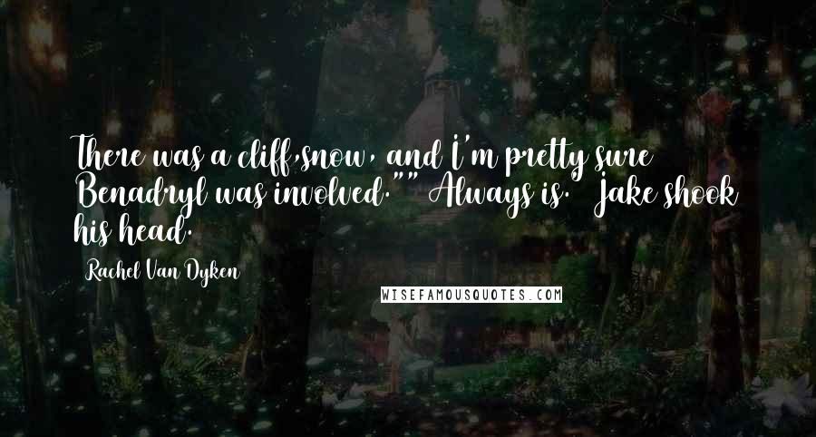 Rachel Van Dyken Quotes: There was a cliff,snow, and I'm pretty sure Benadryl was involved."" Always is." Jake shook his head.