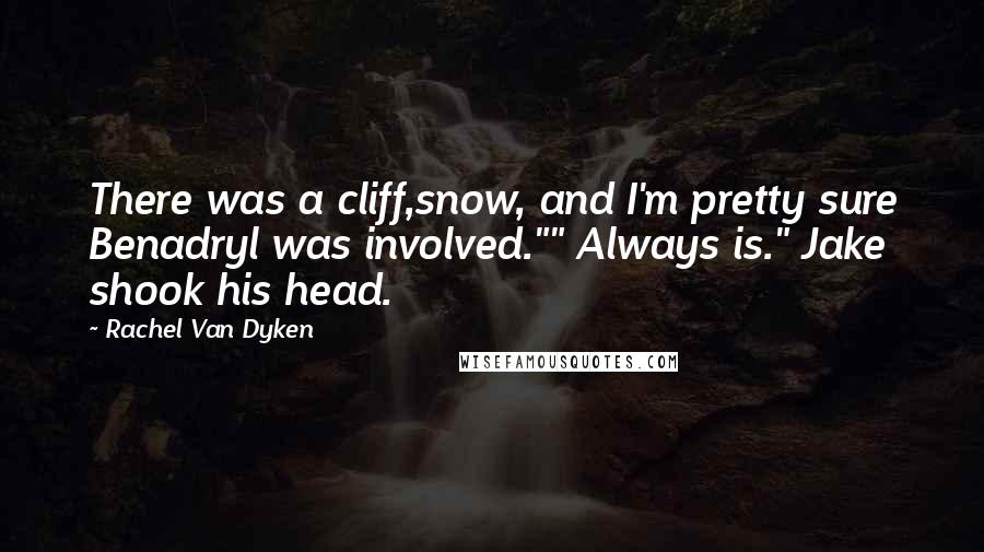 Rachel Van Dyken Quotes: There was a cliff,snow, and I'm pretty sure Benadryl was involved."" Always is." Jake shook his head.