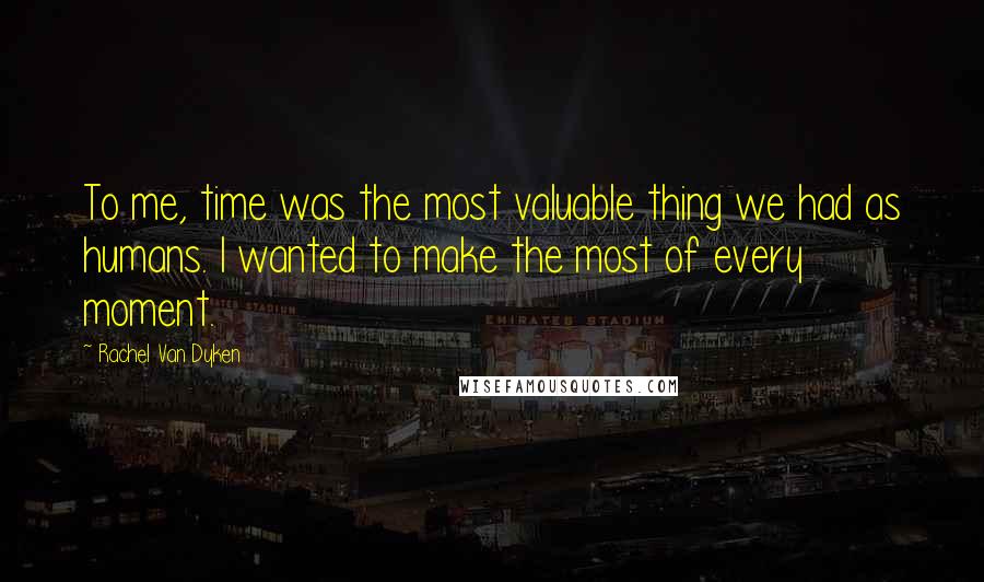 Rachel Van Dyken Quotes: To me, time was the most valuable thing we had as humans. I wanted to make the most of every moment.