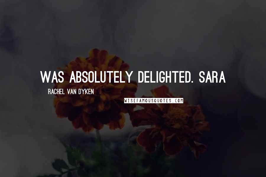 Rachel Van Dyken Quotes: was absolutely delighted. Sara