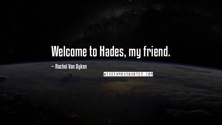 Rachel Van Dyken Quotes: Welcome to Hades, my friend.