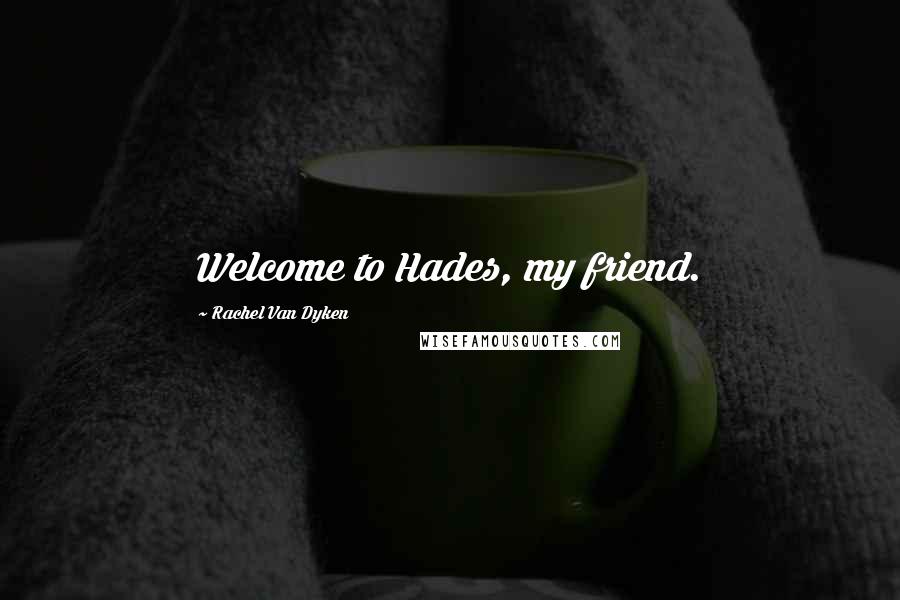 Rachel Van Dyken Quotes: Welcome to Hades, my friend.