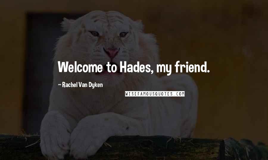 Rachel Van Dyken Quotes: Welcome to Hades, my friend.