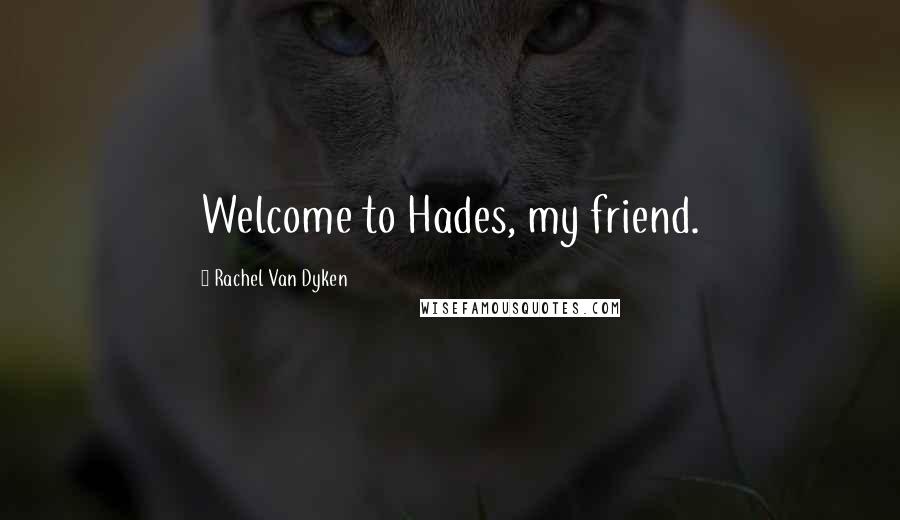Rachel Van Dyken Quotes: Welcome to Hades, my friend.