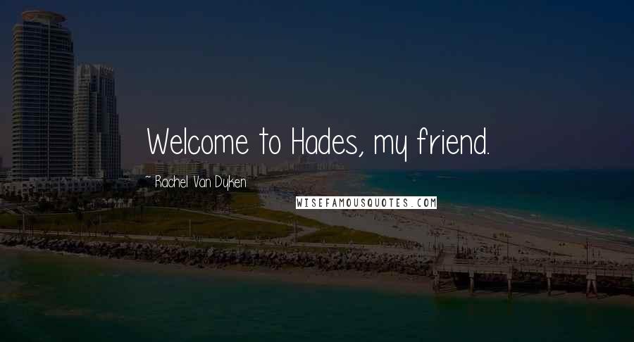 Rachel Van Dyken Quotes: Welcome to Hades, my friend.