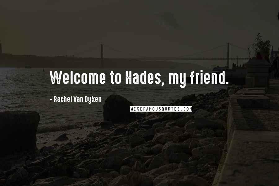 Rachel Van Dyken Quotes: Welcome to Hades, my friend.