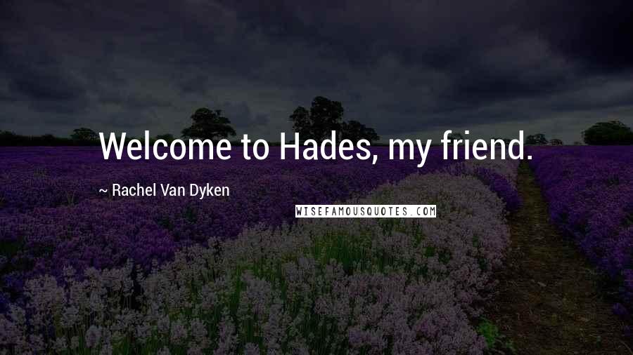 Rachel Van Dyken Quotes: Welcome to Hades, my friend.